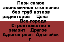 Плэн самое экономичное отопление без труб котлов радиаторов  › Цена ­ 1 150 - Все города Строительство и ремонт » Другое   . Адыгея респ.,Адыгейск г.